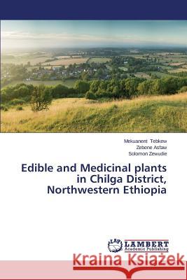 Edible and Medicinal plants in Chilga District, Northwestern Ethiopia Tebkew Mekuanent                         Asfaw Zebene                             Zewudie Solomon 9783659643897 LAP Lambert Academic Publishing - książka