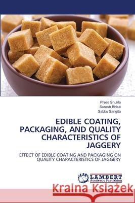 EDIBLE COATING, PACKAGING, AND QUALITY CHARACTERISTICS OF JAGGERY Shukla, Preeti, Bhise, Suresh, Sangita, Sabbu 9786208482824 LAP Lambert Academic Publishing - książka