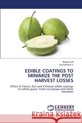 EDIBLE COATINGS TO MINIMIZE THE POST HARVEST LOSSES A.M, Beulah, K.V, Sucharitha 9786208450359 LAP Lambert Academic Publishing - książka