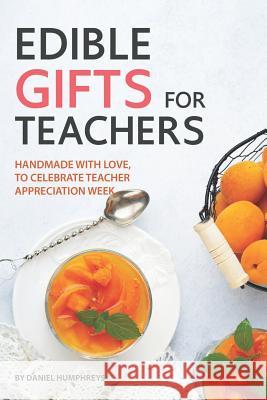 Edible Gifts for Teachers: Handmade with Love, to Celebrate Teacher - Appreciation Week Daniel Humphreys 9781795101349 Independently Published - książka