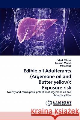 Edible oil Adulterants (Argemone oil and Butter yellow): Exposure risk Vivek Mishra, Manjari Mishra, Mukul Das 9783844317367 LAP Lambert Academic Publishing - książka