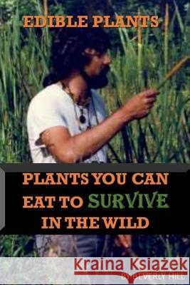 Edible Plants: Plants You Can Eat To Survive In the Wild Hill, Beverly 9781974034659 Createspace Independent Publishing Platform - książka