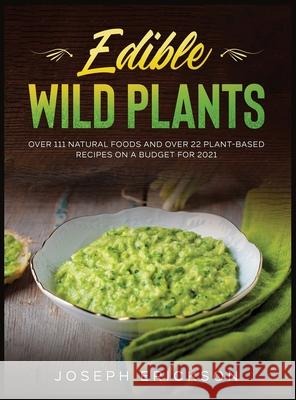 Edible Wild Plants: Over 111 Natural Foods and Over 22 Plant- Based Recipes On A Budget For 2021 Joseph Erickson 9781954182196 Tyler MacDonald - książka