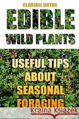 Edible Wild Plants: Useful Tips About Seasonal Foraging Bryan, Claribel 9781986206969 Createspace Independent Publishing Platform - książka