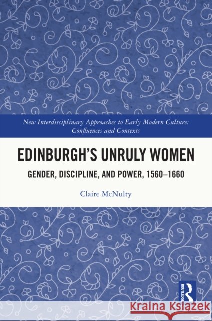Edinburgh's Unruly Women: Gender, Discipline, and Power, 1560-1660 McNulty Claire 9781032492124 Taylor & Francis Ltd - książka