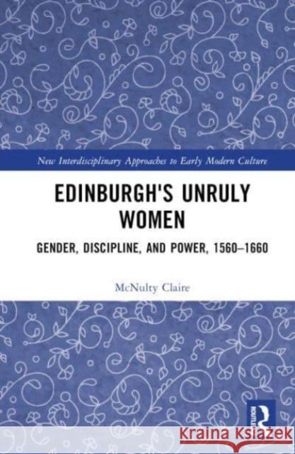 Edinburgh's Unruly Women: Gender, Discipline, and Power, 1560-1660 McNulty Claire 9781032492124 Taylor & Francis Ltd - książka