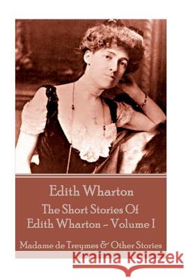 Edith Wharton - The Short Stories Of Edith Wharton - Volume I: Madame de Treymes & Other Stories Wharton, Edith 9781785432668 Miniature Masterpieces - książka