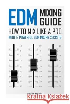 EDM Mixing Guide: How to Mix Like a Pro with 12 Powerful EDM Mixing Secrets Screech House 9781986592109 Createspace Independent Publishing Platform - książka