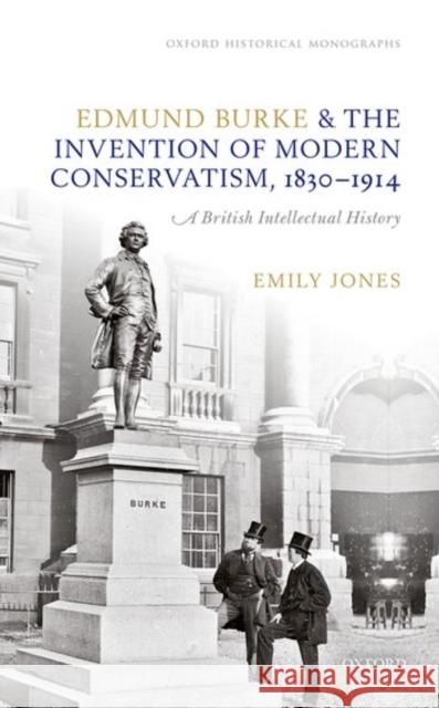 Edmund Burke and the Invention of Modern Conservatism, 1830-1914: A British Intellectual History Jones, Emily 9780198799429 Oxford University Press, USA - książka