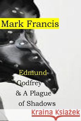 Edmund Godfrey & A Plague of Shadows: 100,000 from the Plague. Who cares about a few murders? Edmund Godfrey- that's who. Francis, Mark 9781519722829 Createspace Independent Publishing Platform - książka