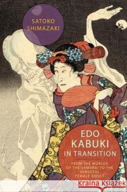 EDO Kabuki in Transition: From the Worlds of the Samurai to the Vengeful Female Ghost Satoko Shimazaki 9780231172271 Columbia University Press - książka