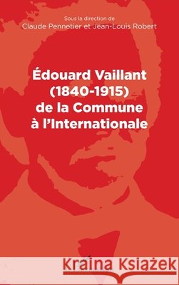 Edouard Vaillant (1840-1915) de la Commune ? l'internationale Jean-Louis Robert 9782343097688 Editions L'Harmattan - książka