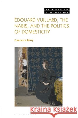 Edouard Vuillard, the Nabis, and the Politics of Domesticity Francesca (University of Birmingham, UK) Berry 9781350186774 Bloomsbury Visual Arts - książka