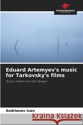 Eduard Artemyev's music for Tarkovsky's films Ivan, Andrianov 9786208834838 Our Knowledge Publishing - książka