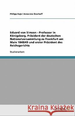 Eduard von Simson - Professor in Königsberg, Präsident der deutschen Nationalversammlung zu Frankfurt am Main 1848/49 und erster Präsident des Reichsgerichts Philipp Hujo Anna-Lisa Overhoff 9783640138692 Grin Verlag - książka