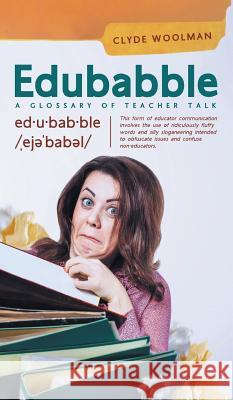 Edubabble: A Glossary of Teacher Talk Clyde Woolman 9781525525889 FriesenPress - książka