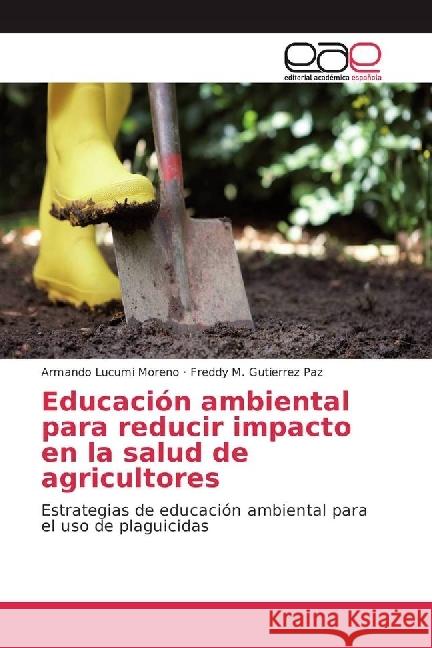 Educación ambiental para reducir impacto en la salud de agricultores : Estrategias de educación ambiental para el uso de plaguicidas Lucumi Moreno, Armando; Gutierrez Paz, Freddy M. 9783639538731 Editorial Académica Española - książka