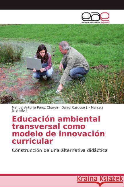 Educación ambiental transversal como modelo de innovación curricular : Construcción de una alternativa didáctica Pérez Chávez, Manuel Antonio; Cardoso J., Daniel; Jaramillo J., Marcela 9783639603491 Editorial Académica Española - książka