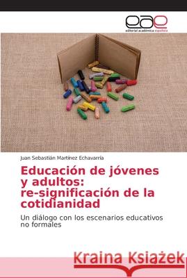 Educación de jóvenes y adultos: re-significación de la cotidianidad Martínez Echavarría, Juan Sebastián 9786202156967 Editorial Académica Española - książka