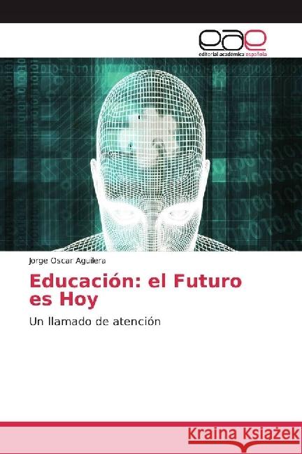 Educación: el Futuro es Hoy : Un llamado de atención Aguilera, Jorge Oscar 9783841755520 Editorial Académica Española - książka