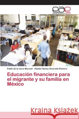 Educación financiera para el migrante y su familia en México de la Llave Marcial, Pablo; Alvarado Romero, Haideé Nancy 9786202124188 Editorial Académica Española - książka
