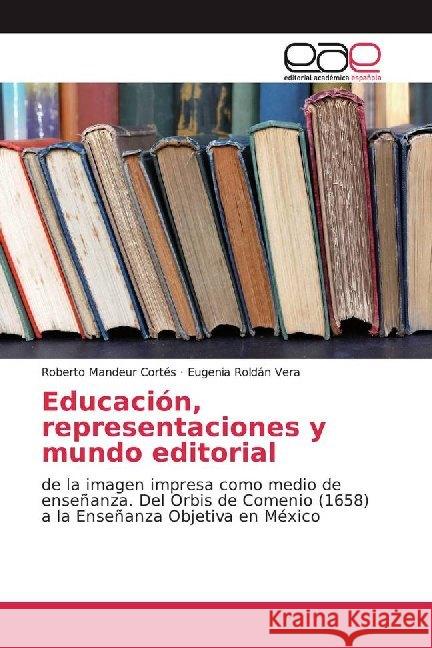 Educación, representaciones y mundo editorial : de la imagen impresa como medio de enseñanza. Del Orbis de Comenio (1658) a la Enseñanza Objetiva en México Mandeur Cortés, Roberto; Roldán Vera, Eugenia 9786200015686 Editorial Académica Española - książka