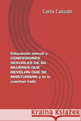 Educación sexual y CONFESIONES SEXUALES de 50 MUJERES QUE REVELAN QUE SE MASTURBAN y te lo cuentan todo. Sexo sin pudor Cassale, Carla 9781094685175 Independently Published - książka