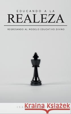 Educando a la Realeza: Regresando al modelo educativo divino Isaias Valdivia 9781688821231 Independently Published - książka