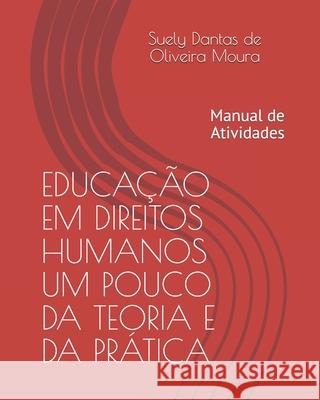 Educação Em Direitos Humanos Um Pouco Da Teoria E Da Prática: Manual de Atividades Moura, Suely Dantas de Oliveira 9781677975228 Independently Published - książka