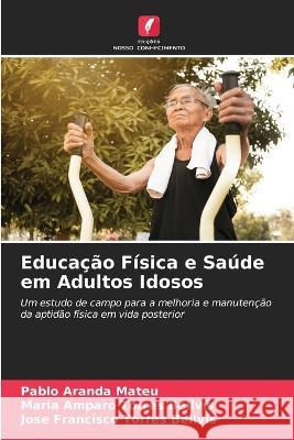 Educação Física e Saúde em Adultos Idosos Pablo Aranda Mateu, Maria Amparo Torres Bellvís, José Francisco Torres Bellvís 9786205292624 Edicoes Nosso Conhecimento - książka