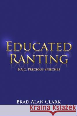 Educated Ranting: B.A.C. Precious Speeches Brad Alan Clark 9781480954229 Dorrance Publishing Co. - książka