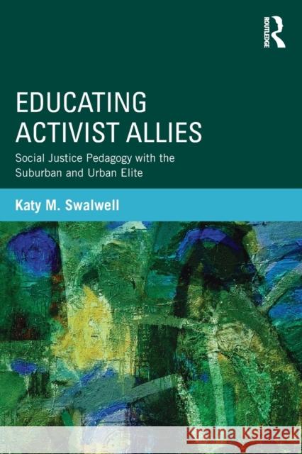 Educating Activist Allies: Social Justice Pedagogy with the Suburban and Urban Elite Swalwell, Katy M. 9780415529464 Routledge - książka