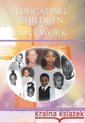 Educating Children Is Holy Work Dr Regina Wagner Merriwether 9781984587978 Xlibris Us - książka