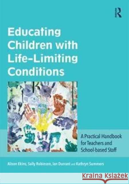 Educating Children with Life-Limiting Conditions: A Practical Handbook for Teachers and School-Based Staff Alison Ekins Sally Robinson Ian Durrant 9781138678095 Routledge - książka