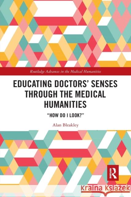 Educating Doctors' Senses Through the Medical Humanities: How Do I Look? Alan Bleakley 9781032175201 Routledge - książka