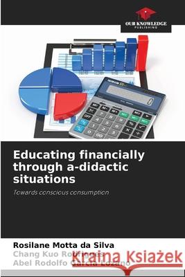 Educating financially through a-didactic situations Motta da Silva, Rosilane, Kuo Rodrigues, Chang, Garcia Lozano, Abel Rodolfo 9786208766085 Our Knowledge Publishing - książka