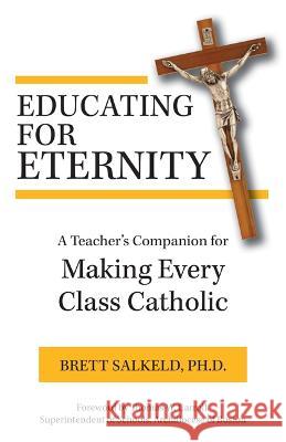 Educating for Eternity: A Teacher\'s Companion for Making Every Class Catholic Salkeld Ph. D. Brett 9781681927565 Our Sunday Visitor (IN) - książka