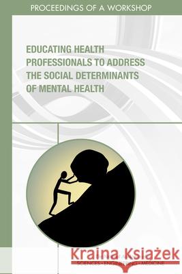 Educating Health Professionals to Address the Social Determinants of Mental Health: Proceedings of a Workshop National Academies of Sciences Engineeri Health and Medicine Division             Board on Global Health 9780309672931 National Academies Press - książka