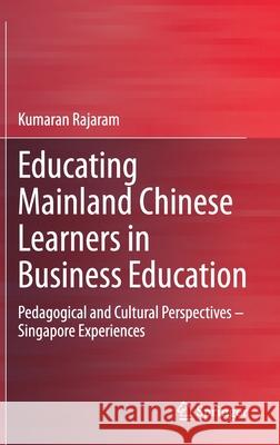 Educating Mainland Chinese Learners in Business Education: Pedagogical and Cultural Perspectives - Singapore Experiences Rajaram, Kumaran 9789811533938 Springer - książka