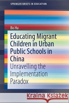 Educating Migrant Children in Urban Public Schools in China: Unravelling the Implementation Paradox Hu, Bo 9789811311468 Springer - książka