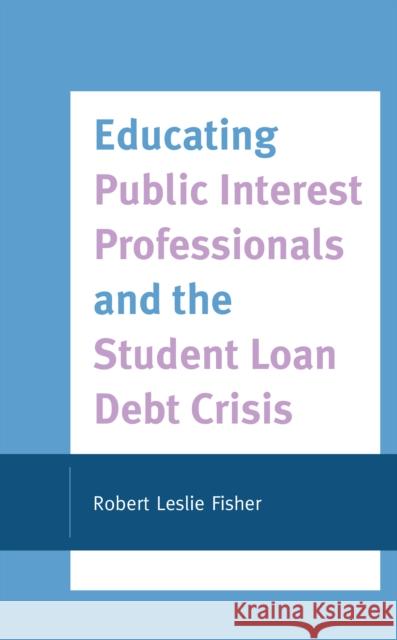 Educating Public Interest Professionals and the Student Loan Debt Crisis Robert Leslie Fisher 9781793614308 Lexington Books - książka