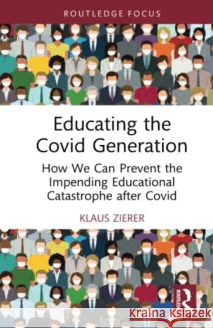 Educating the Covid Generation: How We Can Prevent the Impending Educational Catastrophe after Covid Klaus Zierer (University of Augsburg, Ge   9781032528748 Taylor & Francis Ltd - książka