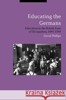 Educating the Germans: People and Policy in the British Zone of Germany, 1945–1949 Professor David Phillips (University of Oxford, UK) 9781472509550 Bloomsbury Publishing PLC - książka