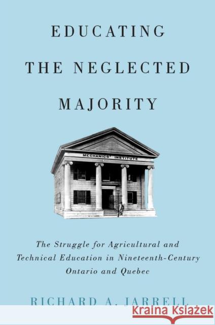 Educating the Neglected Majority: The Struggle for Agricultural and Technical Education in Nineteenth-Century Ontario and Quebec Richard A. Jarrell 9780773547377 McGill-Queen's University Press - książka