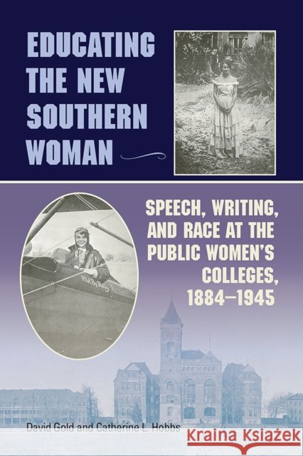 Educating the New Southern Woman: Speech, Writing, and Race at the Public Women's Colleges, 1884-1945 Gold, David 9780809332854 Southern Illinois University Press - książka