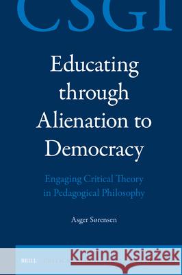 Educating Through Alienation to Democracy: Engaging Critical Theory in Pedagogical Philosophy Asger S?rensen 9789004757882 Brill - książka