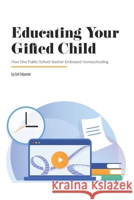 Educating Your Gifted Child: How One Public School Teacher Embraced Homeschooling Celi Trepanier Sarah J. Wilson 9780692374733 Ghf Press - książka