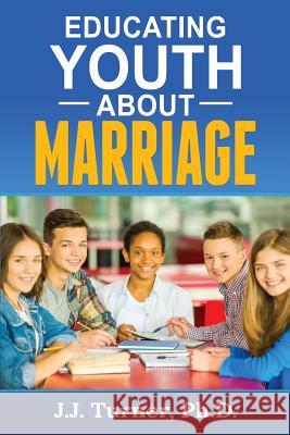Educating Youth About Marriage: Train Up A Child In The Way He Should Go Turner, J. J. 9781507529874 Createspace Independent Publishing Platform - książka
