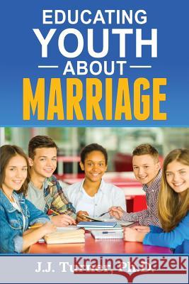 Educating Youth about Marriage: Train Up a Child in the Way He Should Go J. J. Turner 9781728994055 Independently Published - książka