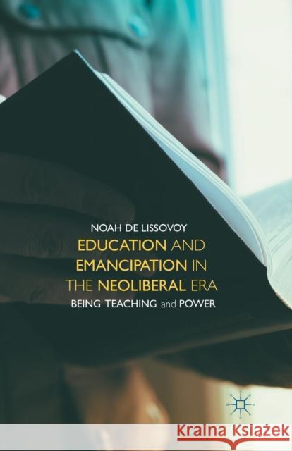 Education and Emancipation in the Neoliberal Era: Being, Teaching, and Power de Lissovoy, Noah 9781349479788 Palgrave MacMillan - książka